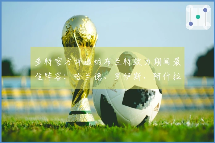 多特官方评选的布兰特效力期间最佳阵容：哈兰德、罗伊斯、阿什拉夫表现出色
